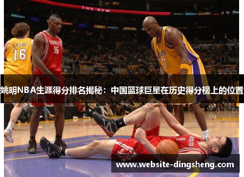 姚明NBA生涯得分排名揭秘：中国篮球巨星在历史得分榜上的位置