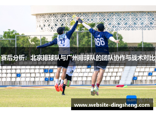 赛后分析：北京排球队与广州排球队的团队协作与战术对比