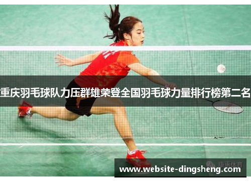 重庆羽毛球队力压群雄荣登全国羽毛球力量排行榜第二名