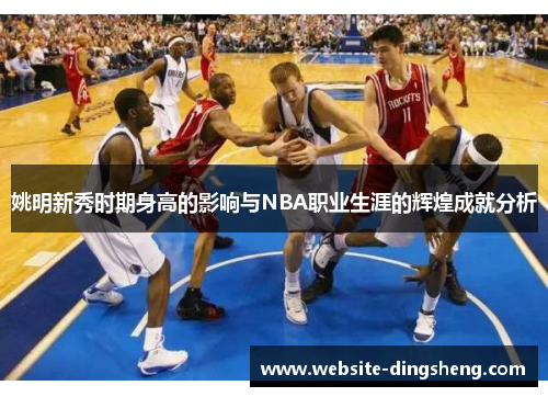 姚明新秀时期身高的影响与NBA职业生涯的辉煌成就分析