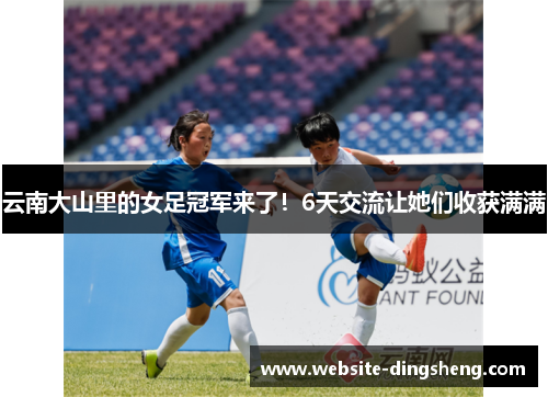 云南大山里的女足冠军来了！6天交流让她们收获满满