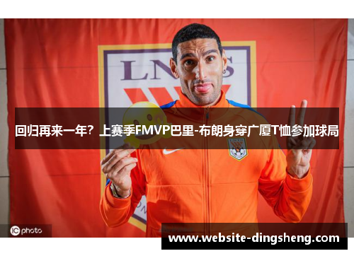 回归再来一年？上赛季FMVP巴里-布朗身穿广厦T恤参加球局