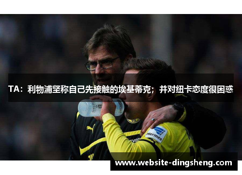 TA：利物浦坚称自己先接触的埃基蒂克；并对纽卡态度很困惑